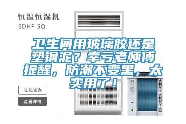 卫生间用玻璃胶还是塑钢泥？幸亏老师傅提醒，防潮不变黑，太实用了！