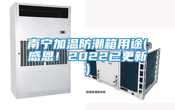 南宁加温防潮箱用途(感恩！2022已更新)