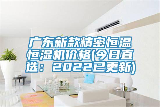 广东新款精密恒温恒湿机价格(今日直选：2022已更新)