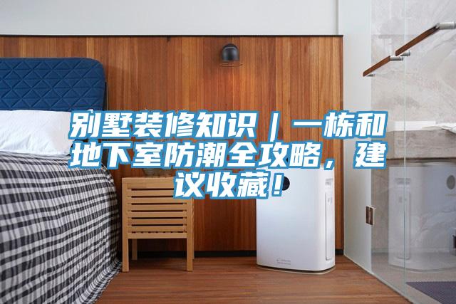 别墅装修知识｜一栋和地下室防潮全攻略，建议收藏！