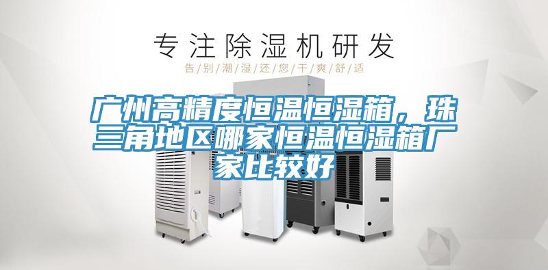 广州高精度恒温恒湿箱，珠三角地区哪家恒温恒湿箱厂家比较好