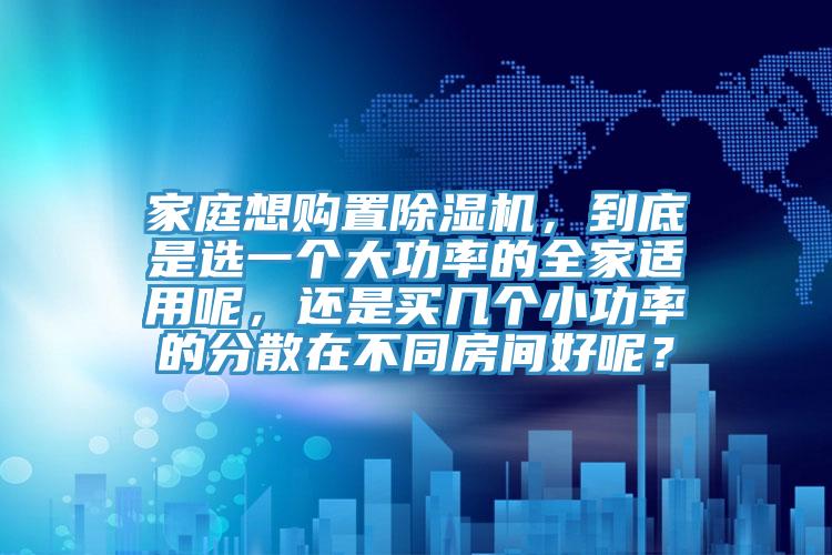 家庭想购置粉色应用黄色软件，到底是选一个大功率的全家适用呢，还是买几个小功率的分散在不同房间好呢？