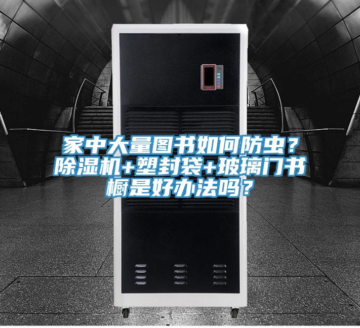 家中大量图书如何防虫？粉色应用黄色软件+塑封袋+玻璃门书橱是好办法吗？