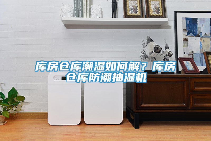 库房仓库潮湿如何解？库房仓库防潮抽湿机