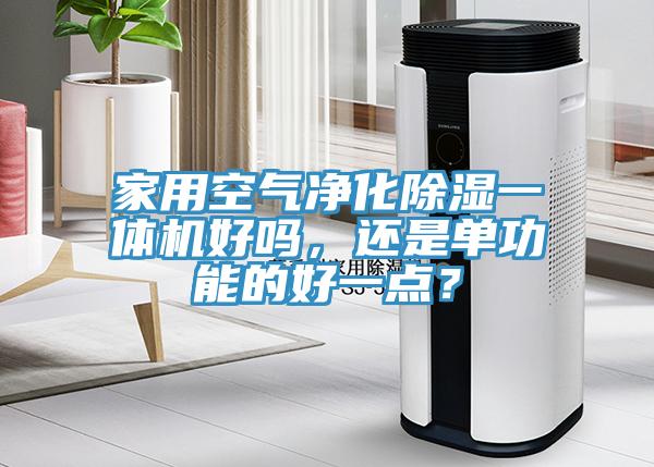 家用空气净化除湿一体机好吗，还是单功能的好一点？