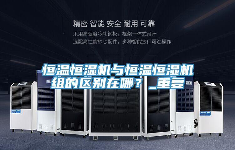 恒温恒湿机与恒温恒湿机组的区别在哪？_重复