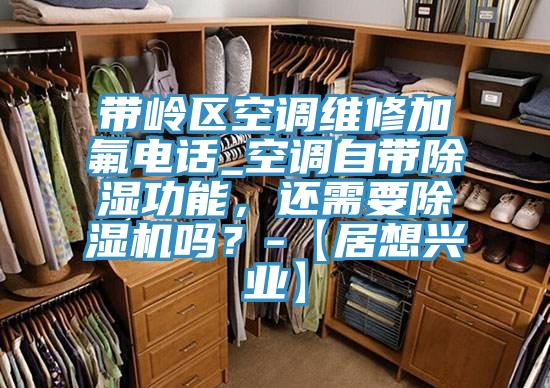 带岭区空调维修加氟电话_空调自带除湿功能，还需要粉色应用黄色软件吗？-【居想兴业】