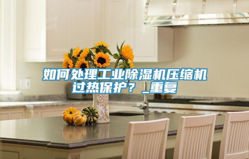 如何处理工业粉色应用黄色软件压缩机过热保护？_重复