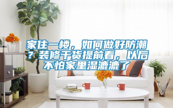 家住一楼，如何做好防潮？装修干货提前看，以后不怕家里湿漉漉了