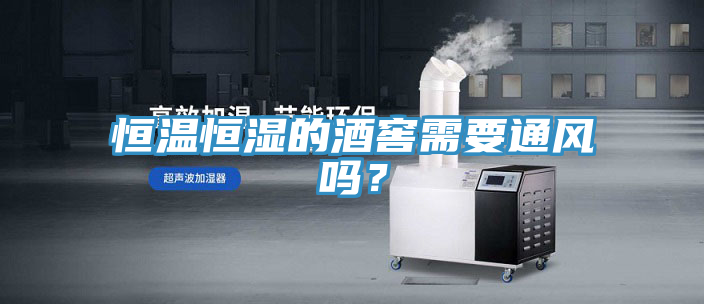 恒温恒湿的酒窖需要通风吗？