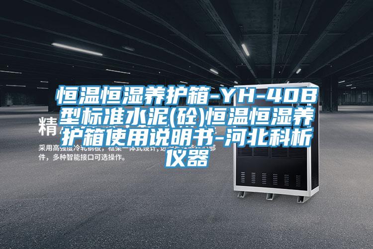 恒温恒湿养护箱-YH-40B型标准水泥(砼)恒温恒湿养护箱使用说明书-河北科析仪器