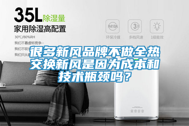 很多新风品牌不做全热交换新风是因为成本和技术瓶颈吗？