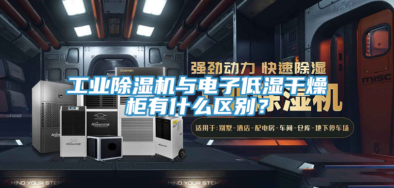 工业粉色应用黄色软件与电子低湿干燥柜有什么区别？