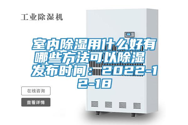 室内除湿用什么好有哪些方法可以除湿 发布时间：2022-12-18