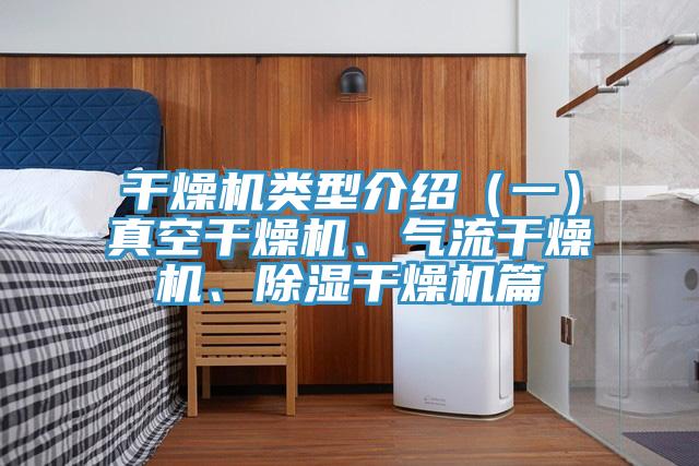 干燥机类型介绍（一）真空干燥机、气流干燥机、除湿干燥机篇