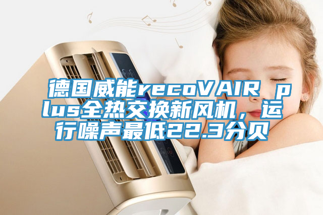 德国威能recoVAIR plus全热交换新风机，运行噪声最低22.3分贝