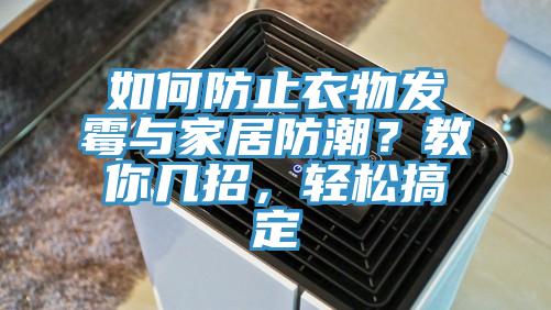 如何防止衣物发霉与家居防潮？教你几招，轻松搞定