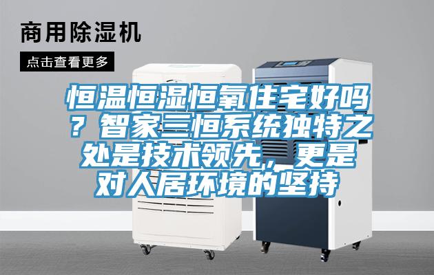 恒温恒湿恒氧住宅好吗？智家三恒系统独特之处是技术领先，更是对人居环境的坚持