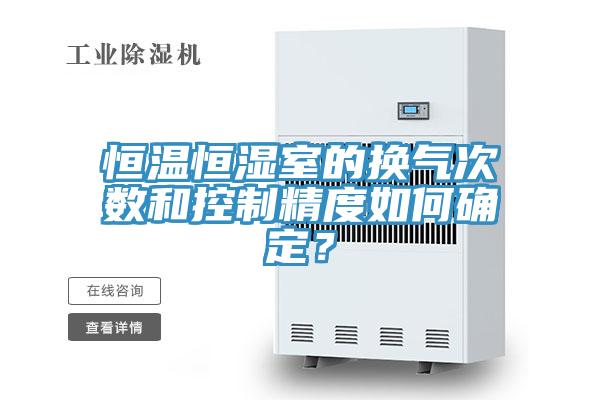 恒温恒湿室的换气次数和控制精度如何确定？
