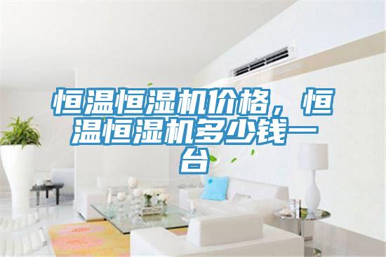 恒温恒湿机价格，恒温恒湿机多少钱一台