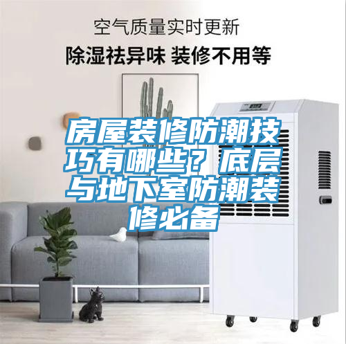 房屋装修防潮技巧有哪些？底层与地下室防潮装修必备