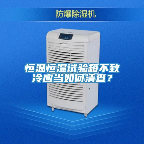 恒温恒湿试验箱不致冷应当如何清查？