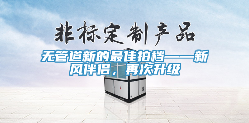 无管道新的最佳拍档——新风伴侣，再次升级
