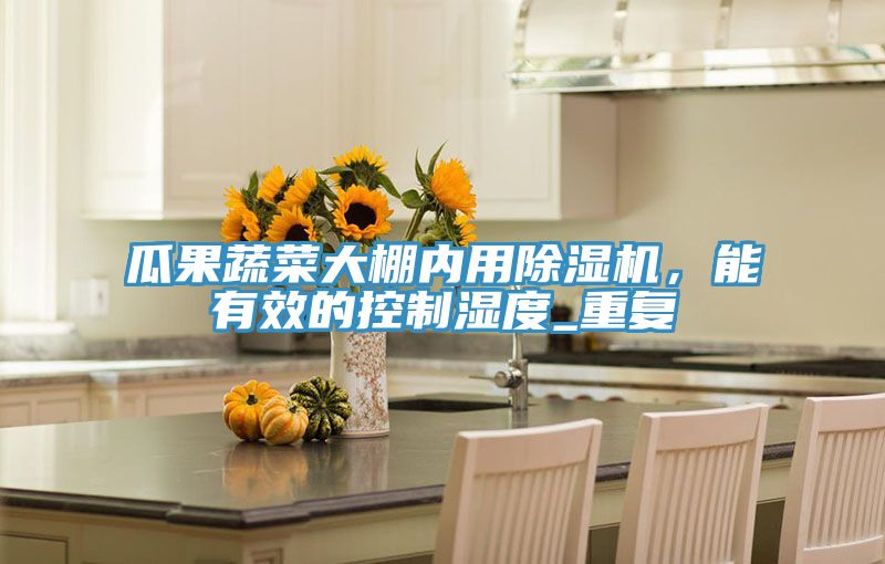 瓜果蔬菜大棚内用粉色应用黄色软件，能有效的控制湿度_重复