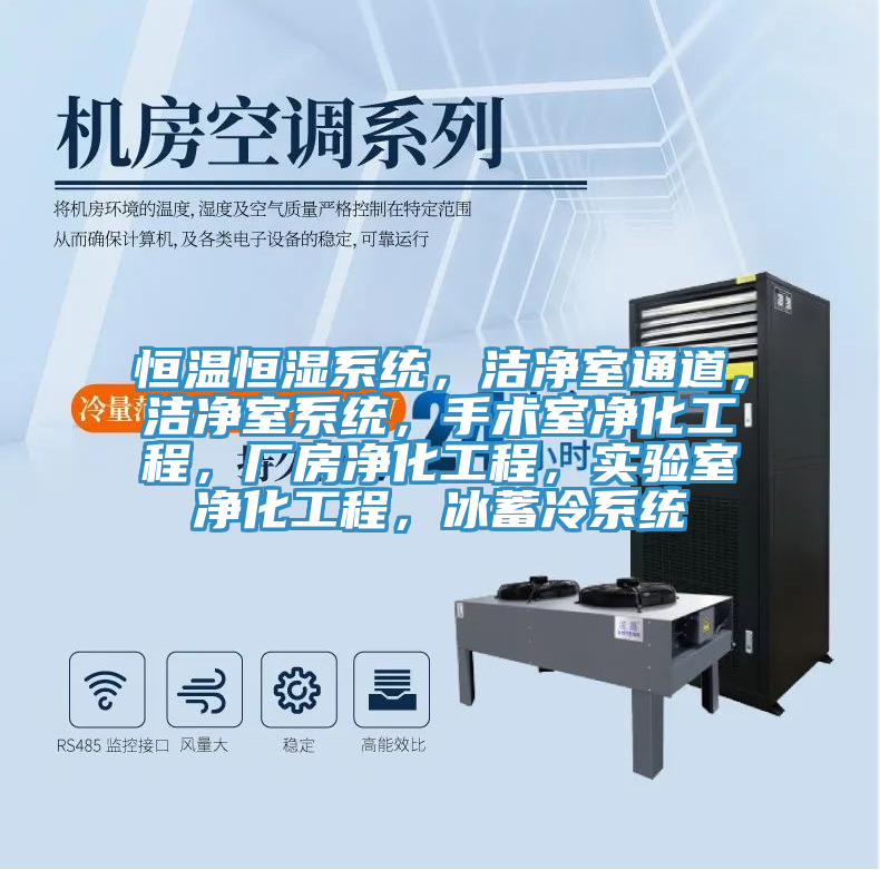 恒温恒湿系统，洁净室通道，洁净室系统，手术室净化工程，厂房净化工程，实验室净化工程，冰蓄冷系统