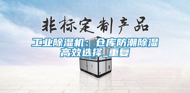 工业粉色应用黄色软件：仓库防潮除湿高效选择_重复