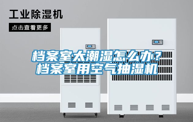 档案室太潮湿怎么办？档案室用空气抽湿机