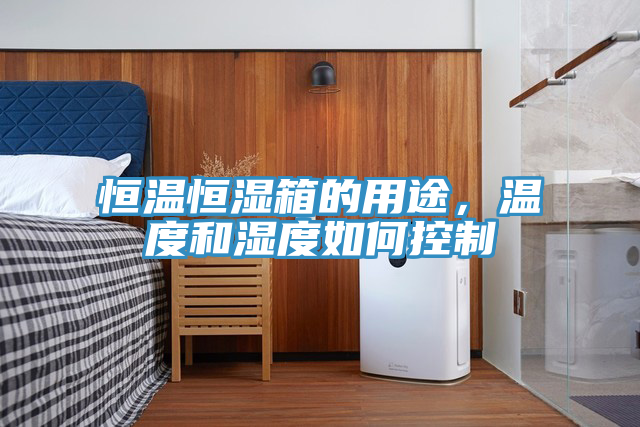 恒温恒湿箱的用途，温度和湿度如何控制