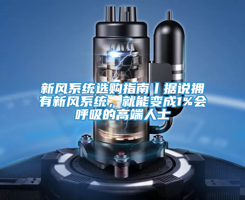 新风系统选购指南丨据说拥有新风系统，就能变成1%会呼吸的高端人士