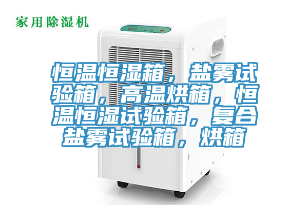 恒温恒湿箱，盐雾试验箱，高温烘箱，恒温恒湿试验箱，复合盐雾试验箱，烘箱