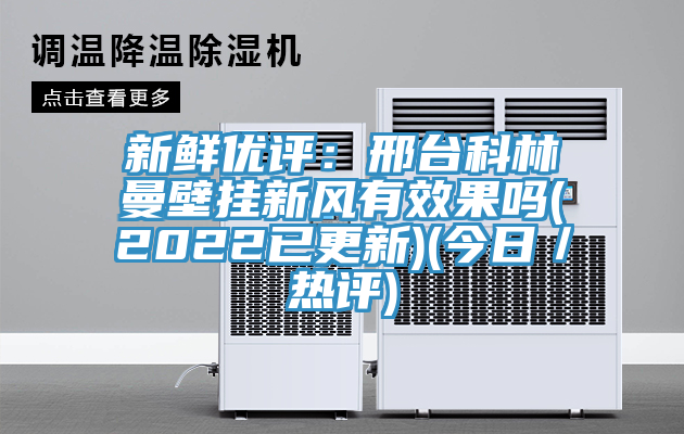 新鲜优评：邢台科林曼壁挂新风有效果吗(2022已更新)(今日／热评)