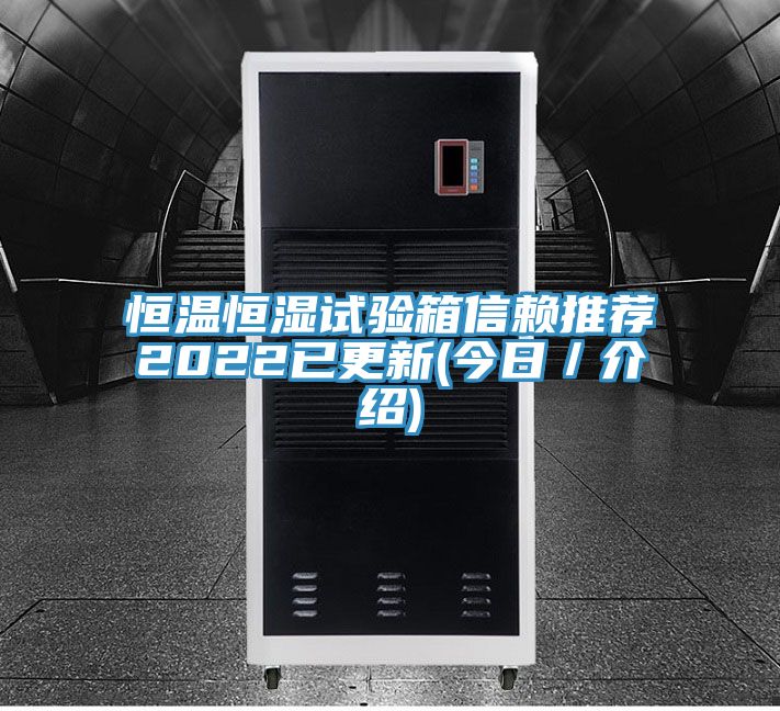 恒温恒湿试验箱信赖推荐2022已更新(今日/介绍)