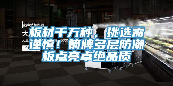 板材千万种，挑选需谨慎！箭牌多层防潮板点亮卓绝品质