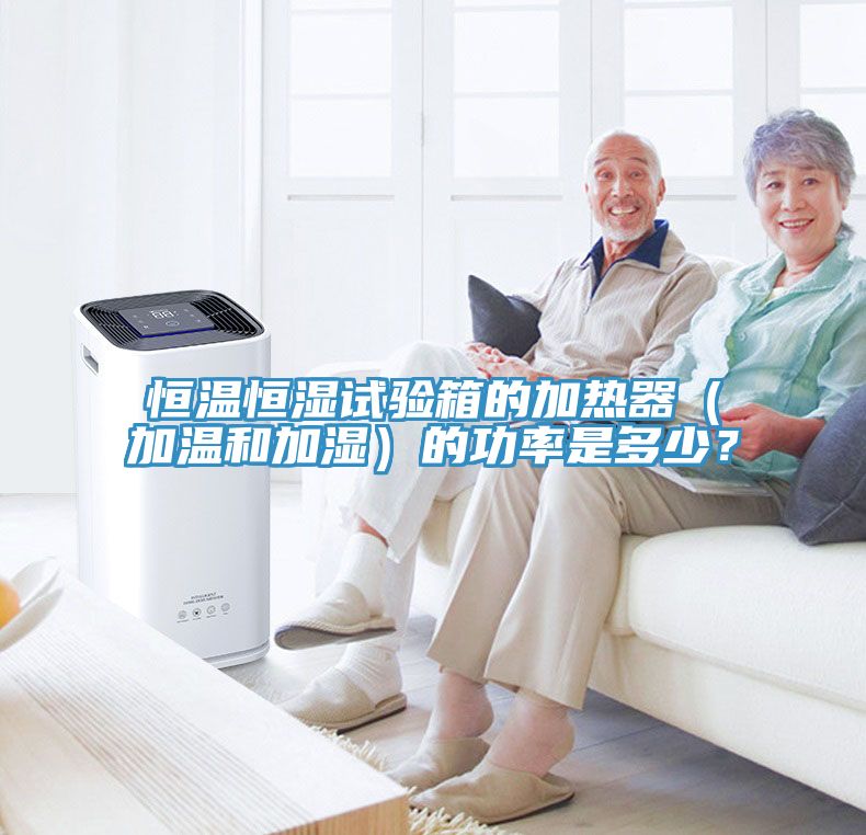 恒温恒湿试验箱的加热器（加温和加湿）的功率是多少？