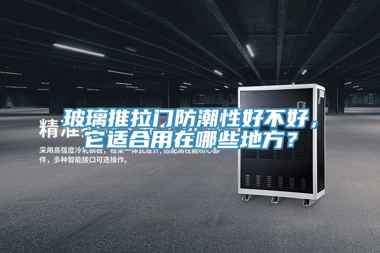 玻璃推拉门防潮性好不好，它适合用在哪些地方？