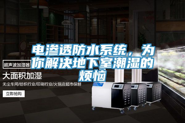 电渗透防水系统，为你解决地下室潮湿的烦恼