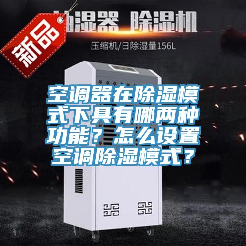 空调器在除湿模式下具有哪两种功能？怎么设置空调除湿模式？