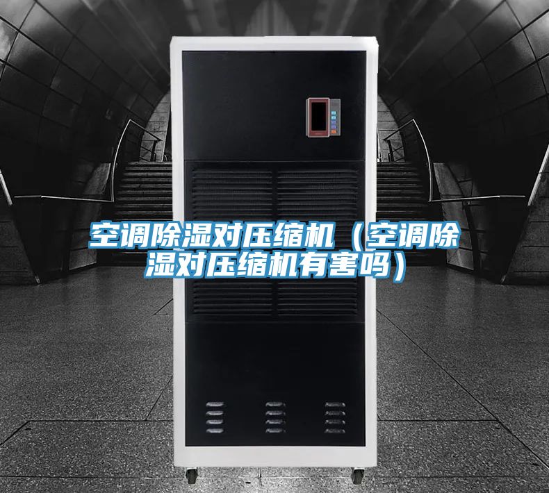 空调除湿对压缩机(空调除湿对压缩机有害吗)