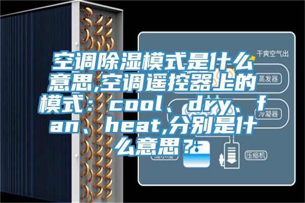 空调除湿模式是什么意思,空调遥控器上的模式：cool、dry、fan、heat,分别是什么意思？