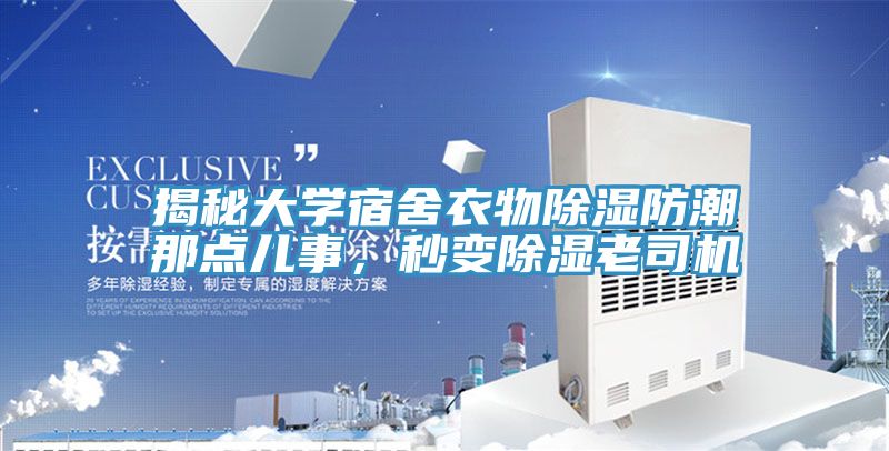 揭秘大学宿舍衣物除湿防潮那点儿事，秒变除湿老司机
