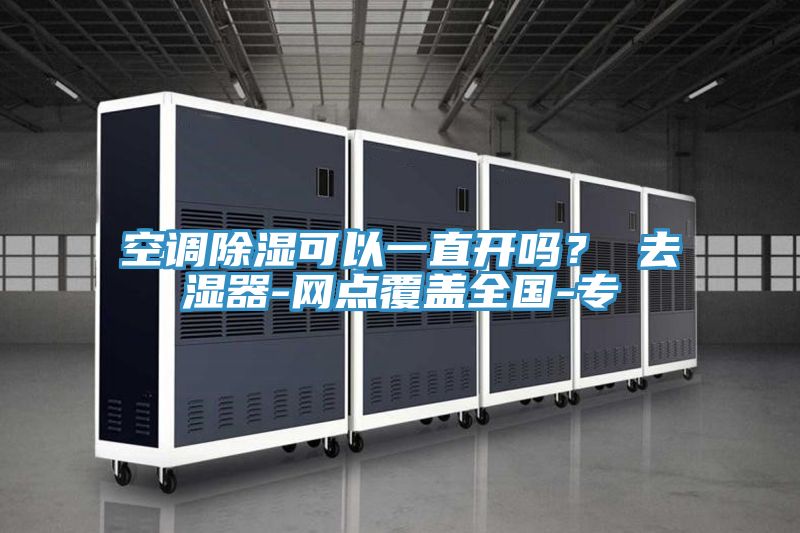 空调除湿可以一直开吗？ 去湿器-网点覆盖全国-专