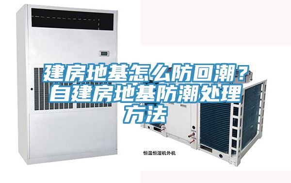 建房地基怎么防回潮？自建房地基防潮处理方法