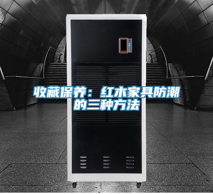 收藏保养：红木家具防潮的三种方法