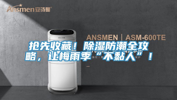 抢先收藏！除湿防潮全攻略，让梅雨季“不黏人”！