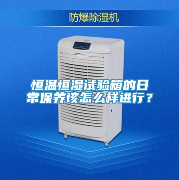 恒温恒湿试验箱的日常保养该怎么样进行？