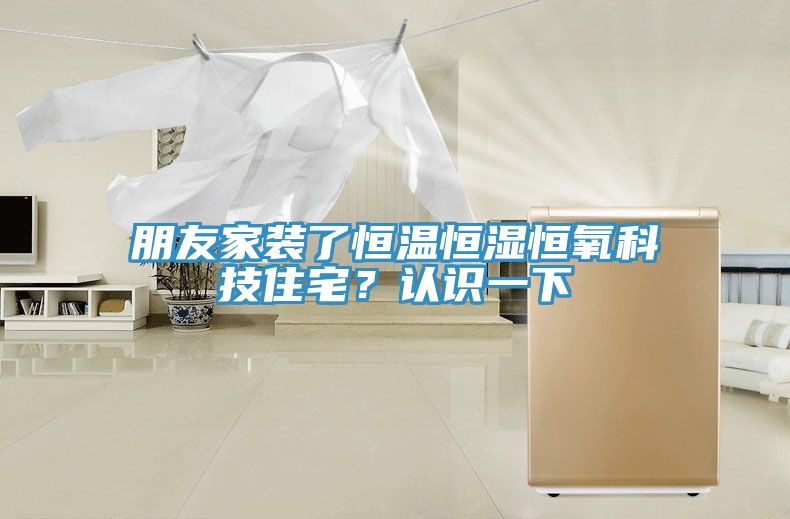 朋友家装了恒温恒湿恒氧科技住宅？认识一下